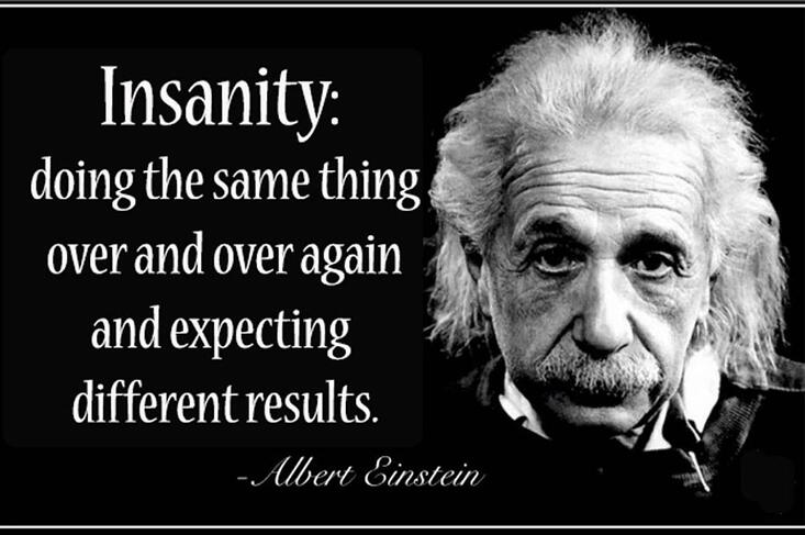 Einstein quote on how insanity is doing the same thing over and over again and expecteing different results