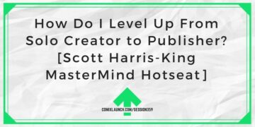 How Do I Level Up From Solo Creator to Publisher? [Scott Harris-King MasterMind Hotseat]