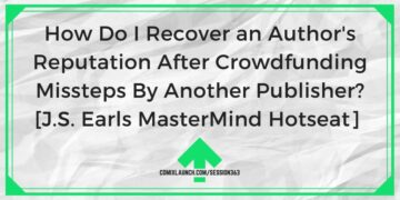 How Do I Recover an Author’s Reputation After Crowdfunding Missteps By Another Publisher? [J.S. Earls MasterMind Hotseat]