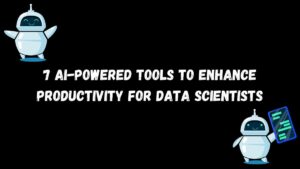데이터 과학자의 생산성을 향상시키는 7가지 AI 기반 도구