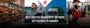 Best Logistics Management Software: Key Features To Consider