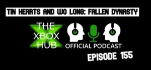 Uradni podcast TheXboxHub, epizoda 155: Tin Hearts in Wo Long: Fallen Dynasty
