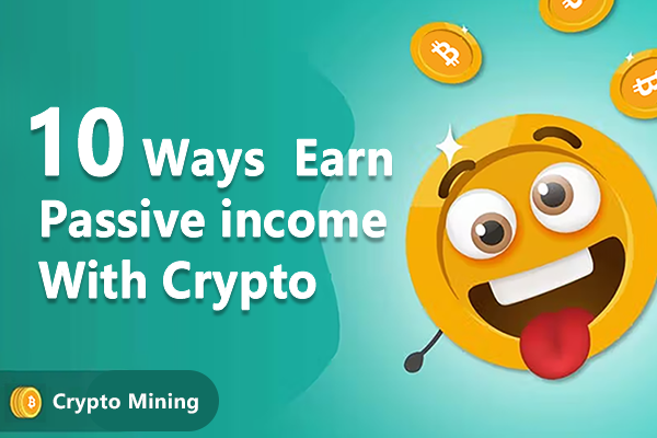 10 Ways to Earn Passive Income from Crypto in 2023