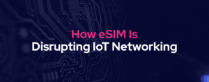 eSIM이 IoT 네트워킹을 방해하고 있습니다.