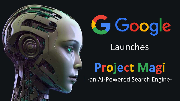 Google launches Project ‘Magi’ aimed at developing an AI-powered search engine to compete with Microsoft's Bing and OpenAI's ChatGPT.