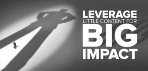Leverage a Little Content for Big Impact: Content Marketing Made Simple