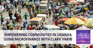 Ενδυνάμωση των κοινοτήτων στην Ουγκάντα ​​με χρήση μικροχρηματοδοτήσεων με τον Clark Varin - Η νέα οικονομία εμπιστοσύνης