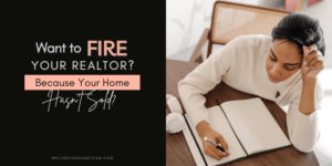 Want to Fire Your Realtor Because Your Home Hasn’t Sold?