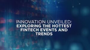 Exploring the Hottest Fintech Events and Trends