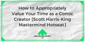 How to Appropriately Value Your Time as a Comic Creator [Scott Harris-King Mastermind Hotseat] – ComixLaunch
