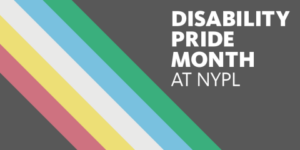 Disability Pride Month at NYPL