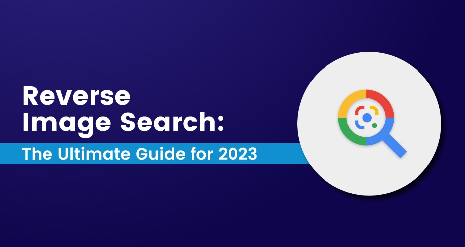 Reverse Image Search: The Ultimate Guide For 2023