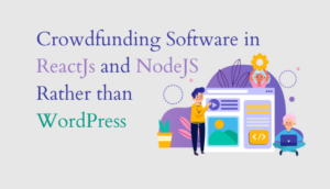 हम WordPress के बजाय ReactJs और NodeJS में क्राउडफंडिंग सॉफ़्टवेयर क्यों बनाते हैं?