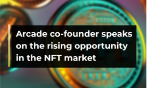 Arcade-Mitbegründer spricht über die wachsenden Chancen auf dem NFT-Markt | CryptoTvplus - CryptoInfoNet