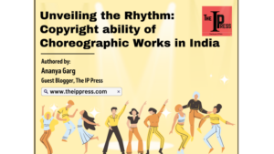 Unveiling the Rhythm: Copyrightability of Choreographic Works in India