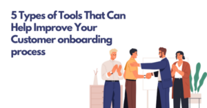 5 Types of Tools That Can Help Improve Your Customer onboarding process
