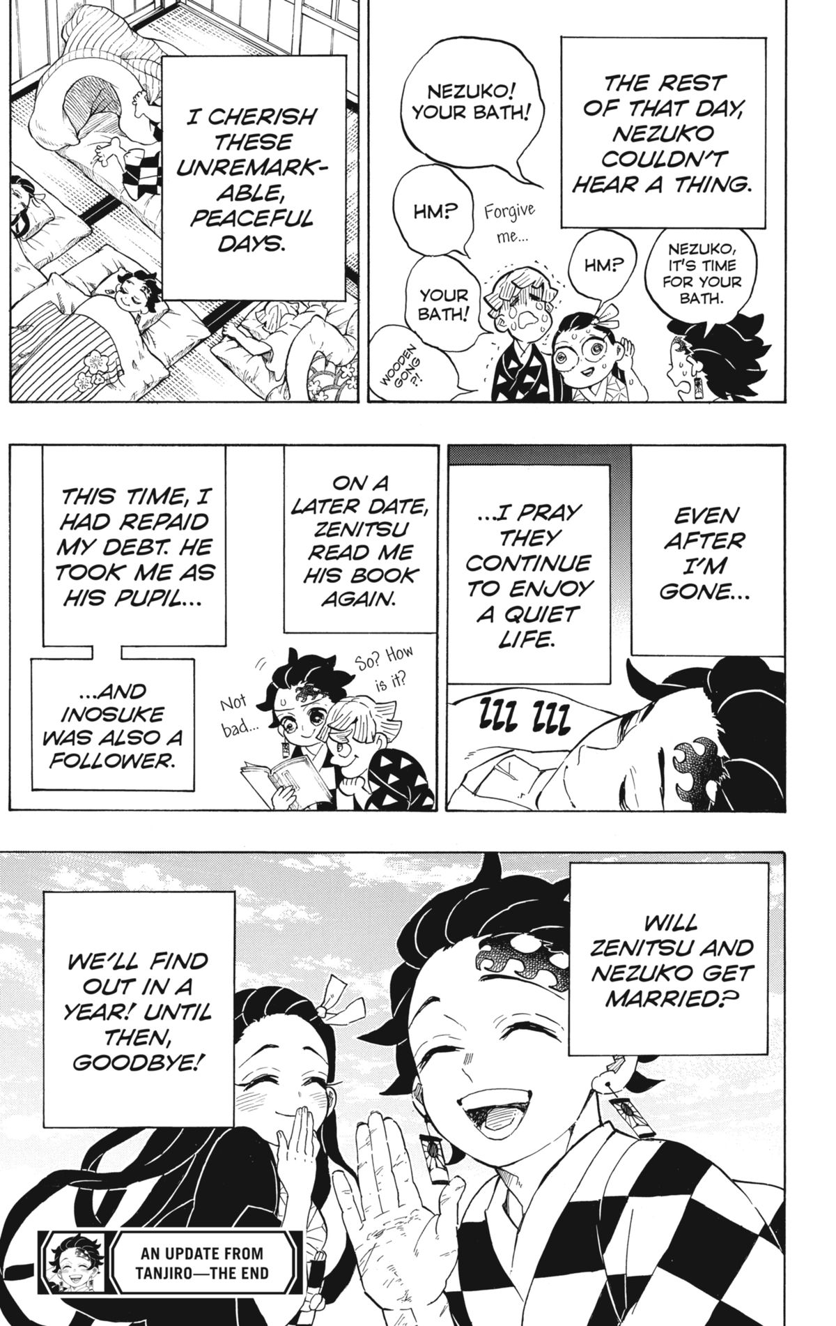 The top two panels say: “The rest of that day, Nezuko couldn’t hear a thing. I cherish these unremarkable, peaceful days. Even after I’m gone I pray they continue to enjoy a quiet life. On a later date, Zenitsu read me his book again. This time I had repaid my debt. He took me as his pupil and Inosuke was also a follower.” The bottom panel shows Tanjiro and Nezuko smiling with the text: “Will Zenitsu and Nezuko get married? We’ll find out in a year! Until then, goodbye!”