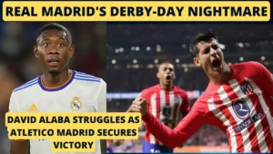 Real Madrid's derby-day nightmare: David Alaba Struggles as Atletico Madrid Secures Victory