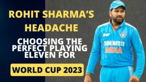 Le mal de tête de Rohit Sharma : choisir le onze parfait pour la Coupe du monde 2023