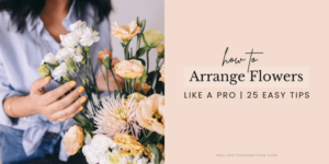 How To Arrange Flowers Like a Pro | 25 Easy Tips
