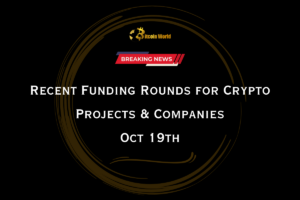 19 अक्टूबर को क्रिप्टो परियोजनाओं और कंपनियों के लिए हालिया फंडिंग राउंड