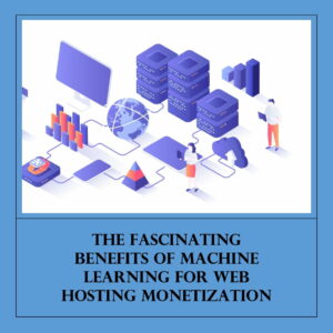 The Fascinating Benefits of Machine Learning for Web Hosting Monetization - SmartData Collective
