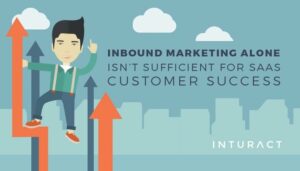 Inbound Marketing Alone Isn’t Sufficient for SaaS Customer Success
