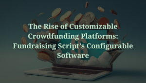 L'ascesa delle piattaforme di crowdfunding personalizzabili: il software configurabile di Fundraising Script