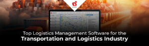 Top Logistics Management Software for the Transportation and Logistics Industry