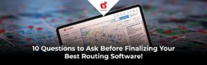 10 Questions to Ask Before Finalizing Your Best Routing Software!