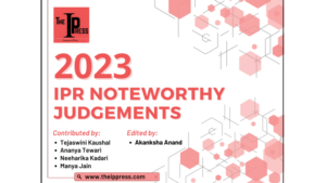 2023 IPR NOTEWORTHY JUDGEMENTS AND DEVELOPMENTS- THE IP PRESS