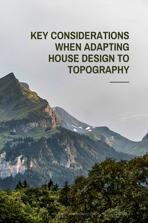 Key Considerations When Adapting House Design to Topography