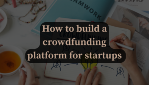 How to build a crowdfunding platform for startups fundraising