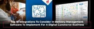Top 10 Integrations To Consider In Delivery Management Software To Implement For A Digital Commerce Business