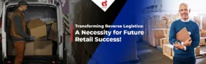 Preoblikovanje povratne logistike: nuja za prihodnji uspeh maloprodaje!